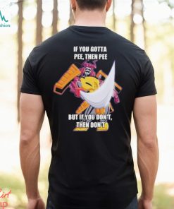 Official If you gotta pee then pee but if you don’t then don’t shirt