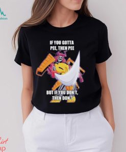 Official If you gotta pee then pee but if you don’t then don’t shirt