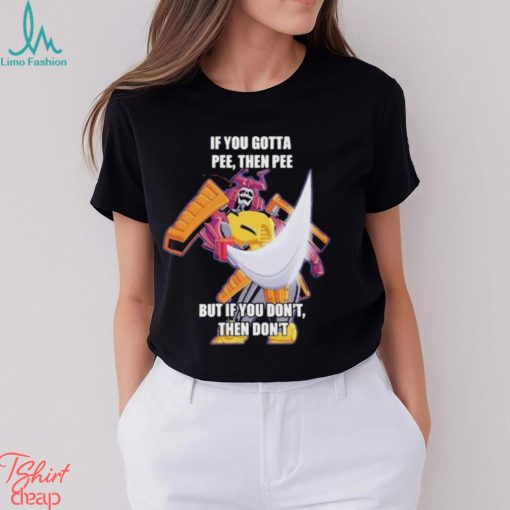 Official If you gotta pee then pee but if you don’t then don’t shirt