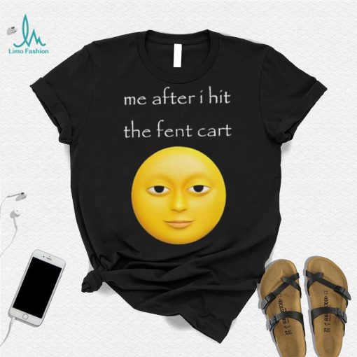 Official Me After I Hit The Fent Cart Moon shirt