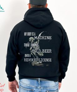 Official My Body Is A Machine That Turns Cold Beer Into A Revoked License Shirt