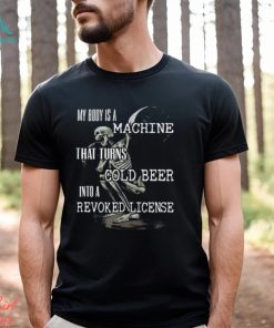 Official My Body Is A Machine That Turns Cold Beer Into A Revoked License Shirt