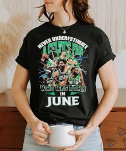 Official Never Underestimate A Boston Celtics Fan Who Was Born In June Shirt