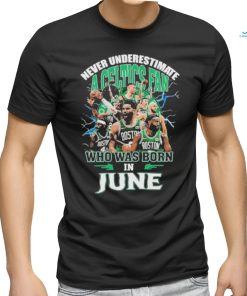 Official Never Underestimate A Boston Celtics Fan Who Was Born In June Shirt