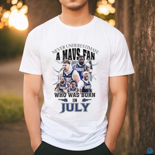 Official Never Underestimate A Dallas Mavericks Fan Who Was Born In July Shirt