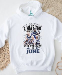 Official Never Underestimate A Dallas Mavericks Fan Who Was Born In June Shirt, hoodie, sweater, long sleeve and tank top Official Never Underestimate A Dallas Mavericks Fan Who Was Born In June Shirt