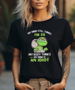 Official Oscar My Mind Still Thinks I’m 25 My Body Thinks My Mind Is An Idiot shirt