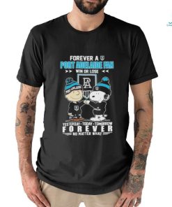 Official Peanuts Snoopy And Charlie Brown Forever A Port Adelaide Fan Win Or Lose Yesterday Today Tomorrow Forever No Matter What Shirt