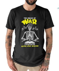 Official The drums of war never stop beating shirt