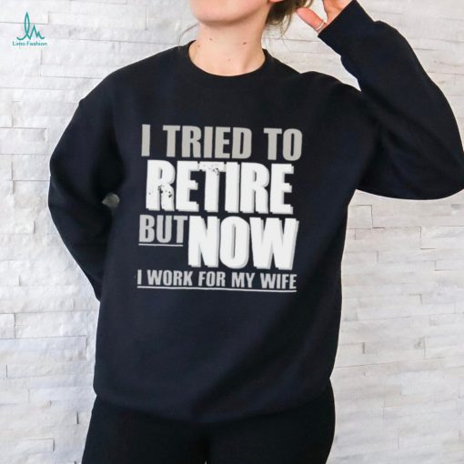 Official Wearing I Tried To Retire But Now I Work For My Wife shirt