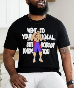 Official Went To Your Local But Nobody Knew You Shirt