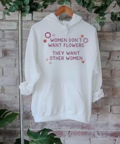 Official Women Don’t Want Flowers They Want Other Women Shirt