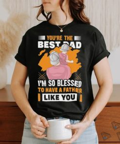 Official You’re The Bestad I’m So Blessed To Have A Father Like You Have A Father To Have Happy Father’s Day T shirt