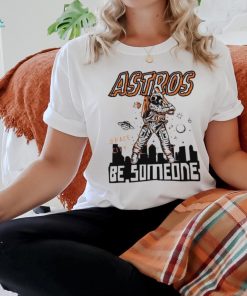Official astros Space City Be Someone Baseball Shirt