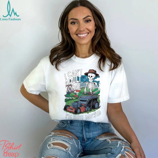 Official i Cant Adult Today Im Busy Mowed Fathers Day 2024 T shirt
