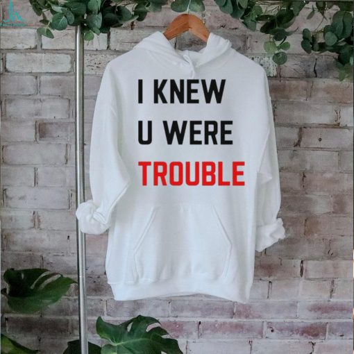 Official i Knew U Were Trouble Shirt