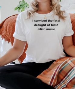 Official i Survived The Fatal Drought Of Billie Eilish Music Shirt