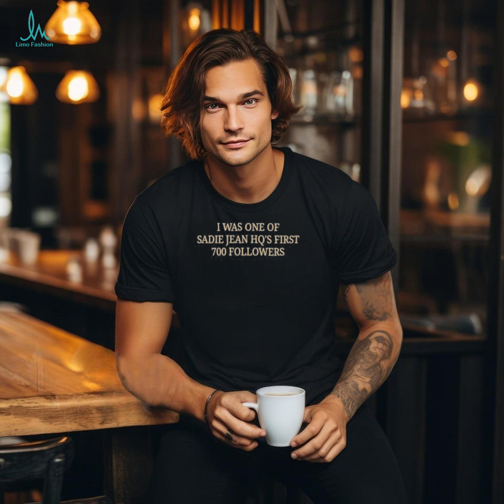 Official i Was One Of Sadie Jean Hq’s First 700 Followers T Shirt Official i Was One Of Sadie Jean Hq’s First 700 Followers T Shirt