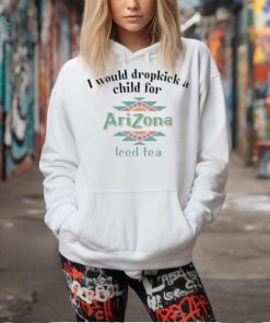 Official i Would Dropkick A Child For Arizona Iced Tea shirt