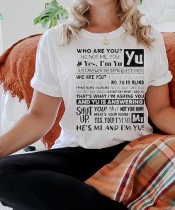 Official who Are You No Not Me You Yes I’m Yu Yes I Am Yu Just Answer The Damn Questions Shirt