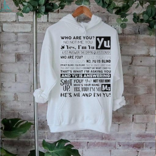 Official who Are You No Not Me You Yes I’m Yu Yes I Am Yu Just Answer The Damn Questions Shirt