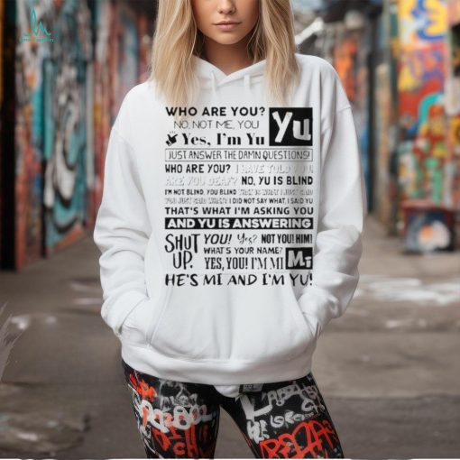 Official who Are You No Not Me You Yes I’m Yu Yes I Am Yu Just Answer The Damn Questions Shirt