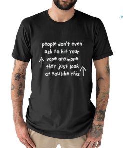 People Don’t Even Ask To Hit Your Vape Anymore They Just Look At You Like This T shirt