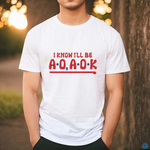 Philadelphia Phillies i know i’ll be AO AOK shirt