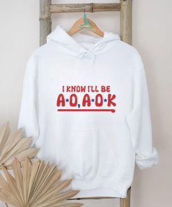 Philadelphia Phillies i know i’ll be AO AOK shirt