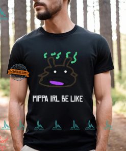 Pippa Irl Be Like Shirt