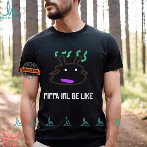 Pippa Irl Be Like Shirt