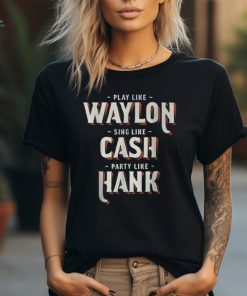 Play Like Waylon Sing Like Cash Party Like Hank T Shirt