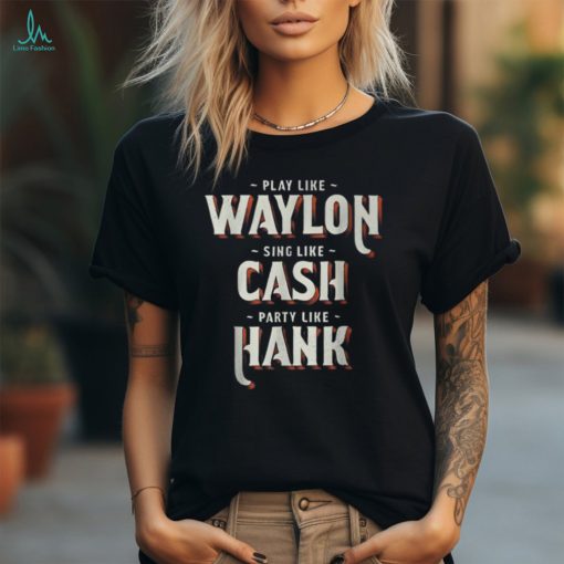 Play Like Waylon Sing Like Cash Party Like Hank T Shirt