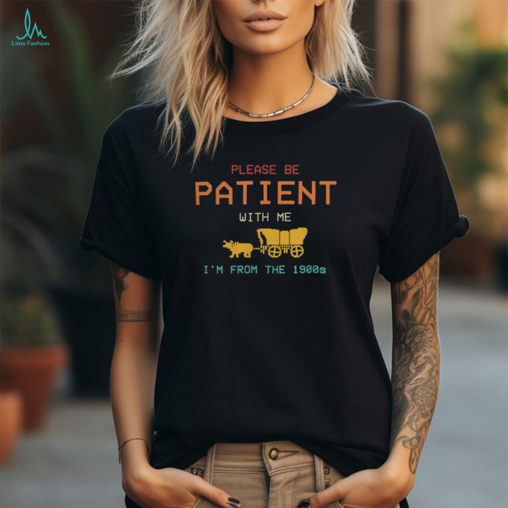 Please Be Patient With Me I'm From The 1900s Vintage T Shirt Please Be Patient With Me I'm From The 1900s Vintage T Shirt