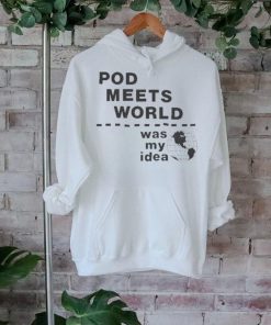 Pod meets world was my idea shirt
