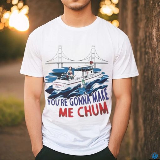 Pointer And Hooks You’re Gonna Make Me Chum shirt
