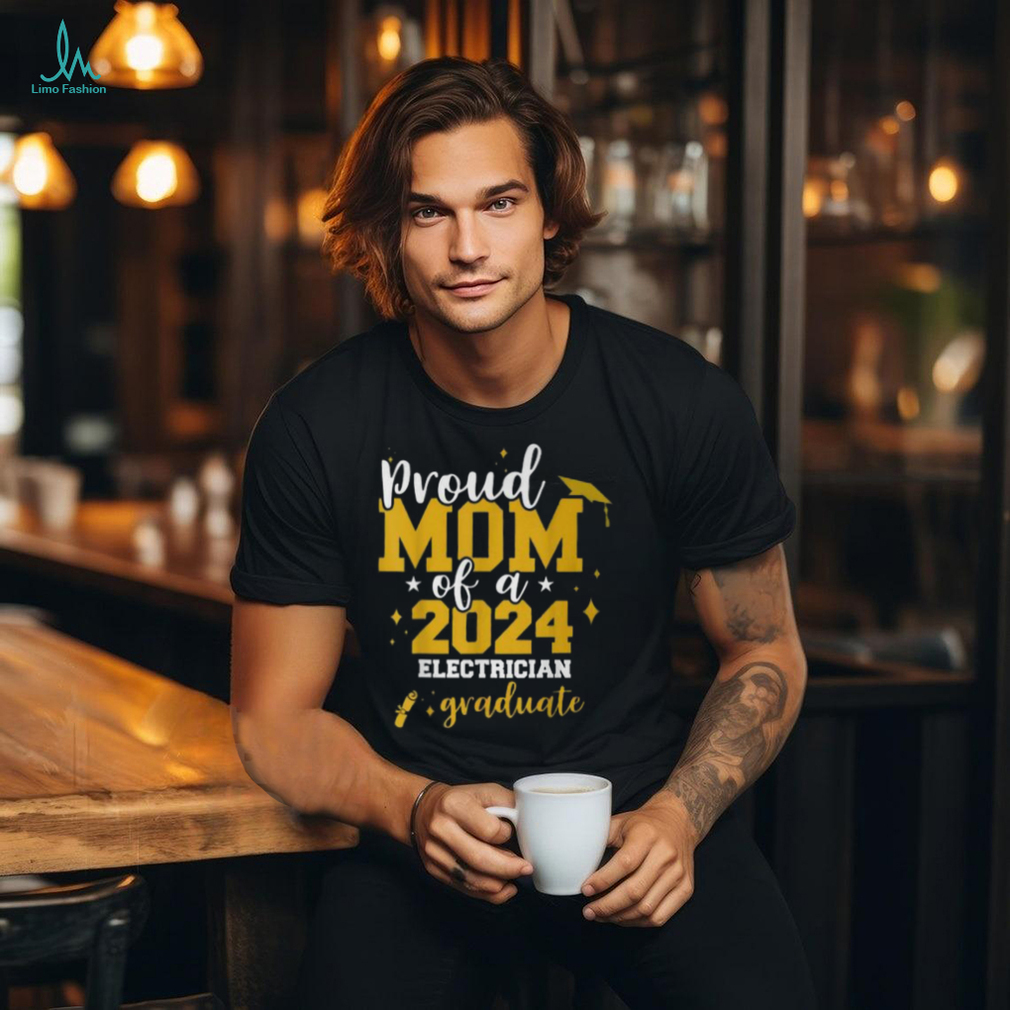 Proud Mom Of A Class Of 2024 Electrician Graduate Senior Fun T Shirt Proud Mom Of A Class Of 2024 Electrician Graduate Senior Fun T Shirt