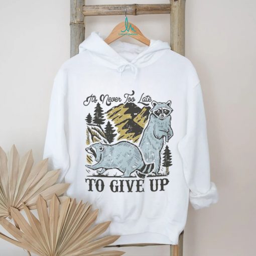 Raccoon it’s never too late to give up shirt