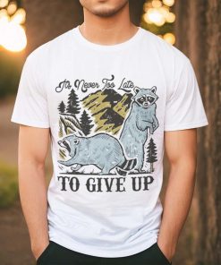 Raccoon it’s never too late to give up shirt