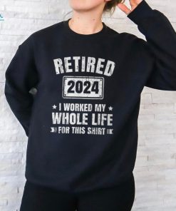 Retired 2024 I Worked My Whole Life For This Retirement T Shirt