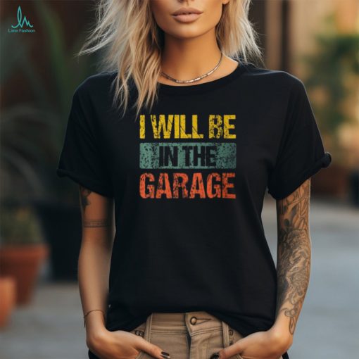 Retro Vintage I Will Be In The Garage Father’s Day T Shirt