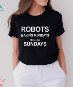 Robots Making Mondays Feel Like Sundays Shirt