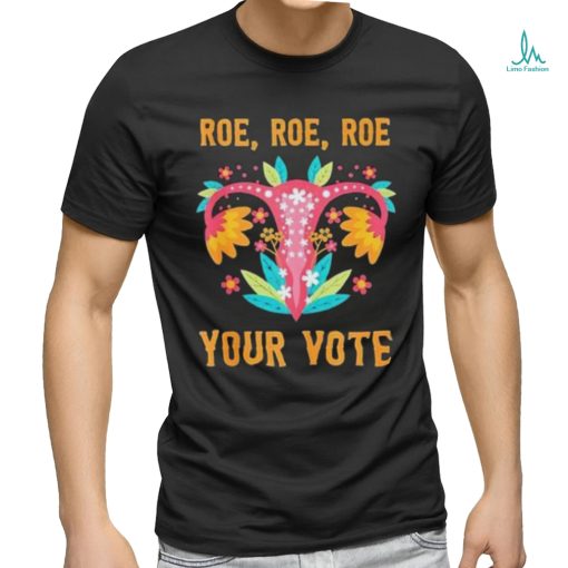Roe Roe Roe Your Vote Feminist Uterus Flowers Shirt