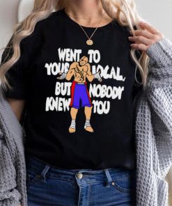 Sagat went to your local but nobody knew you shirt