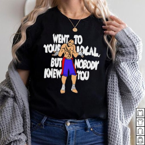 Sagat went to your local but nobody knew you shirt