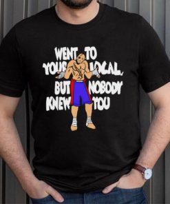 Sagat went to your local but nobody knew you shirt