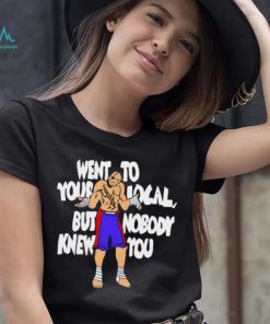 Sagat went to your local but nobody knew you shirt