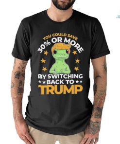 Save 30 Percent Or More By Switching Back To Trump Shirt