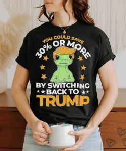 Save 30 Percent Or More By Switching Back To Trump Shirt