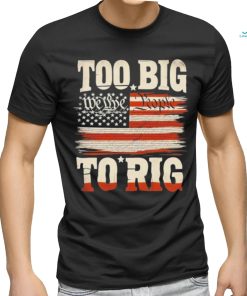 Saying Trump 2024 We The People Too Big To Rig T Shirt